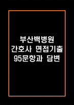 부산백병원 간호사 면접 기출 95문항 - 부산백병원 간호사 최근 3년간 2회 이상 기출 면접 문항95개 정리 -1