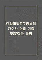 한양대학교구리병원 간호사 면접 기출 88문항 - 한양대학교구리병원 간호사 최근 3년간 2회 이상 기출 면접 문항88개 정리 -1