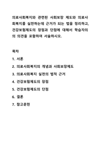 의료사회복지와 관련된 사회보장 제도와 의료사회복지를 실천하는데 근거가 되는 법을 정리하고, 건강보험제도의 장점과 단점에 대해서 학습자의의 의견을 포함하여 서술하시오. 의료사회복지론-1