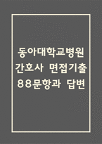 동아대학교병원 간호사 면접 기출 88문항 - 동아대학교병원 간호사 최근 3년간 2회 이상 기출 면접 문항88개 정리 -1