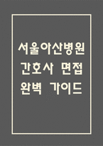 [서울아산병원 간호사 면접 완벽 가이드] 서울아산병원 간호사 면접 실전 경험 기반 핵심 전략과 서울아산병원 간호사 면접기출 60문항 정리-1