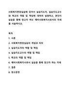 사회복지현장실습에 있어서 실습지도자, 실습지도교수와 학교의 역할 및 책임에 대하여 설명하고, 본인이 실습을 통해 얻고자 하는 예비사회복지사로서의 자세를 서술하시오. 현장실습-1