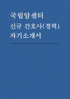 국립암센터 간호사 자소서) 국립암센터 경력직 자기소개서 기졸 국립암센터에 지원하게 된 동기와 입사 후 실천하고자 하는 차별화된 목표, 추진을 기술-1