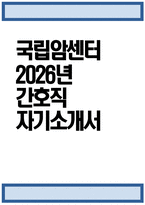 [국립암센터 자기소개서] 2026년 국립암센터 간호직 자기소개서 국립암센터 간호직 자소서 국립암센터 간호사 지원동기 국립암센터 자소서-1
