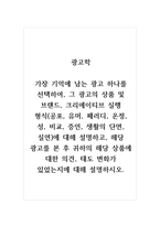 광고학_가장 기억에 남는 광고 하나를 선택하여, 그 광고의 상품 및 브랜드, 크리에이티브 실행 형식(공포, 유머, 패러디, 온정, 성, 비교, 증언, 생활의 단면, 실연)에 대해 설명하고, 해당 광고를 본 후 귀하의 해당 상품에 대한 의견, 태도 변화가 있었는지에 대해 설명하시오-1