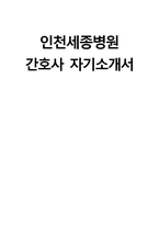 (인천세종병원 자기소개서) 인천세종병원 간호사 자소서 인천세종병원 간호사 지원동기 인천세종병원 자소서 인천세종병원 간호사 자기소개서-1
