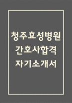 [청주효성병원 간호사 합격 자기소개서] 청주효성병원 간호사 합격 자소서 예문 (왜 청주효성병원에 적합한 인재인지 강조한 자기소개서)-1