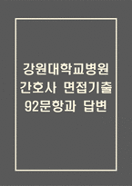강원대학교병원 간호사 면접 기출 92문항 - 최근 3년간 강원대학교병원 간호사 면접 2회 이상 기출 문항 92개 정리 -1
