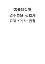 동국대학교 경주병원 자소서 면접] 동국대학교경주병원 신규 간호사 채용 자기소개서 및 면접 자료 (동국대학교경주병원 간호사 자기소개서 면접)-1