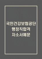 [국민건강보험공단 합격 자기소개서] 국민건강보험공단 행정 합격 자소서 예문 (왜 국민건강보험공단에 적합한 인재인지 강조한 자기소개서)-1