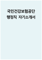 [국민건강보험공단 자기소개서] 국민건강보험공단 행정직 자기소개서 국민건강보험공단 행정직 자소서 국민건강보험공단 자소서 건보공단 행정직 자기소개서-1