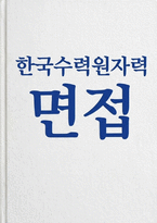 한국수력원자력 면접] 한국수력원자력 신입 채용 면접 자료 (면접문항 30문항과 모범답변 수록) 한국수력원자력 면접-1