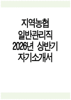 지역농협 자기소개서] 2026년 상반기 지역농협 일반관리직 자기소개서 지역농협 일반관리직 자소서 전국 농·축협 신규직원 채용 자기소개서 지역농협 자소서-1