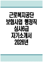 [근로복지공단 자기소개서] 2026년 근로복지공단 보험사업 행정직 심사6급 자기소개서 근로복지공단 보험사업 행정직 심사6급 자소서 근로복지공단 자소서-1