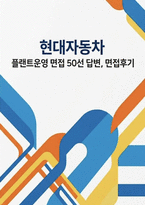 현대자동차 플랜트운영 채용 실제 면접 자료] 현대자동차 플랜트운영 면접 기출 및 모범 답변 50선 수록-1