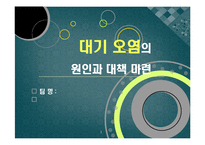 [환경] [대기오염ppt]대기오염의 원인과 심각한 피해 사례(지구온난화, 기후변화, 산성비, 스모그 등), 대기오염의 심각성과 예방 및 개선 대책-1