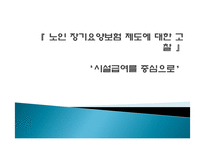 노인 장기요양보험 제도에 대한 고찰 -시설급여를 중심으-1