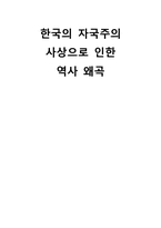 [역사와문화] 한국의 자국주의 사상으로 인한 역사 왜곡-1