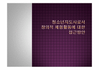 [청소년 지도학] 청소년지도사로서 창의적 체험활동에 대한 접근방안-1