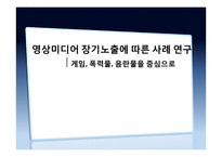 영상미디어 장기노출에 따른 폐해 사례 연구 -게임, 폭력물, 음란물 등을 중심으로-1