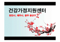[건강가정] 건강가정 지원센터 기관 분석(천안시, 제주시, 광주 광산구를 중심으로)-1
