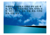국제회의 주관업체 JK 컨벤션 센터 설립 목적, 경영 이념, 비전과 목표, 연혁, 마케팅 전략, 서비스 마인드, 정보, 현황, 특징, 마케팅 효과, 전망, 분석-1