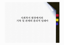 사회복지현장기록 및 관계의 윤리적딜레마(사회복지기록, 관계이슈, 사회복지윤리강령, 전문적관계) PPT, 파워포인트-1