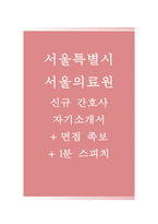 서울특별시 서울의료원 자기소개서(자소서+면접족보),서울의료원간호사자기소개서,서울의료원자소서항목,서울의료원면접자료-1