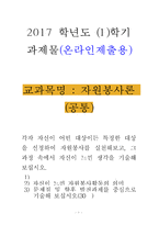 [2017학년도 1학기 방송통신대학교 중간과제물] 자원봉사론(공통) 각자 자신이 어떤 대상이든 특정한 대상을 선정하여 자원봉사를 실천해보고, 그 과정 속에서 자신이 느낀 생각을 기술해 보십시오.-1