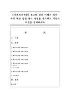 [사회복지개론] 청소년 심리 이해의 의미 목적 특성 방법 원리 과정을 정리하고 자신의 의견을 정리하세요-1