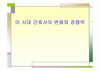 `이시대간호사의 변화와 경쟁력`의 간호관리의 적용-1