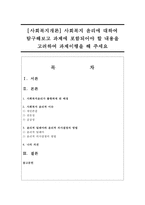 [사회복지개론] 사회복지 윤리에 대하여 탐구해보고 과제에 포함되어야 할 내용을 고려하여 과제이행을 해 주세요-1