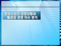 방송시장의 경쟁상황과 불공정 경쟁 이슈 분석-1