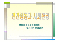 인간 행동과 사회환경 영아기 아동에게 미치는 부정적인 환경요인-1