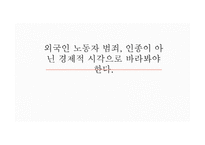 외국인 노동자 범죄인 종이 아닌 경제적 시각으로 바라봐 야한다-1