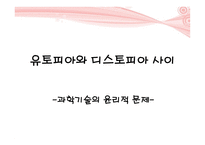 유토피아 와디스 토피아 사이 과학기술의 윤리적 문제-1