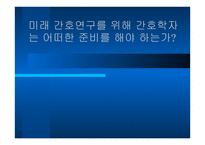 미래 간호연구를 위해 간호학 자는 어떠한 준비를 해야 하는가-1